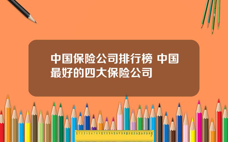 中国保险公司排行榜 中国最好的四大保险公司